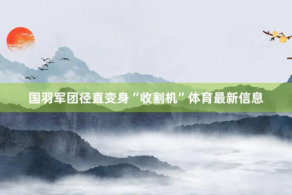 国羽军团径直变身“收割机”体育最新信息