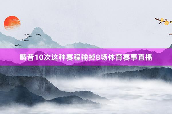 畴昔10次这种赛程输掉8场体育赛事直播