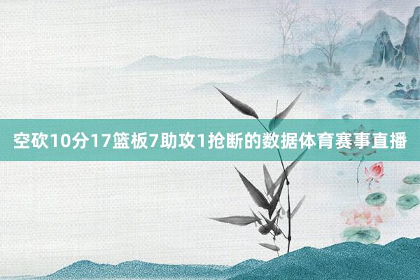 空砍10分17篮板7助攻1抢断的数据体育赛事直播
