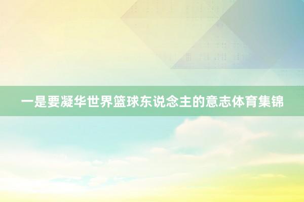 一是要凝华世界篮球东说念主的意志体育集锦