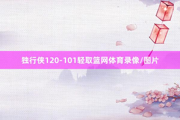 独行侠120-101轻取篮网体育录像/图片