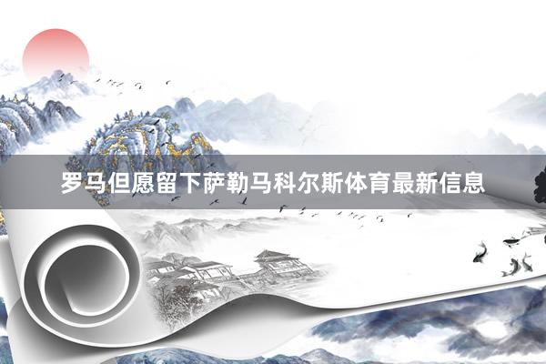 罗马但愿留下萨勒马科尔斯体育最新信息