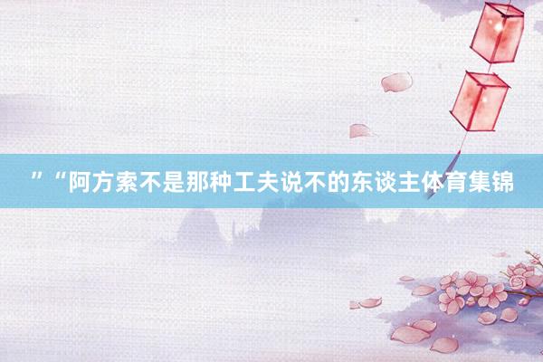 ”“阿方索不是那种工夫说不的东谈主体育集锦