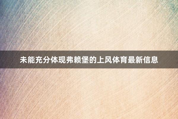未能充分体现弗赖堡的上风体育最新信息