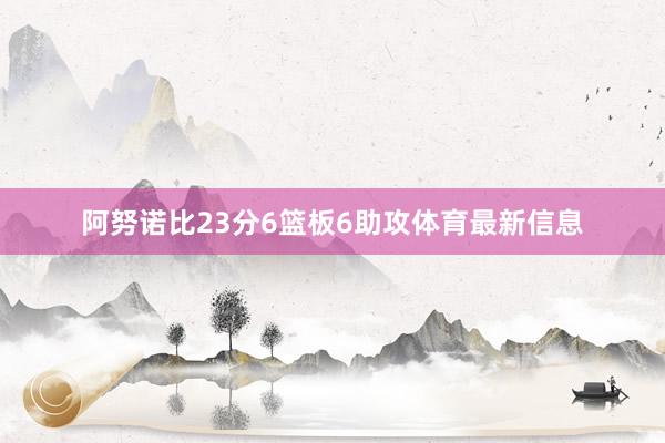 阿努诺比23分6篮板6助攻体育最新信息