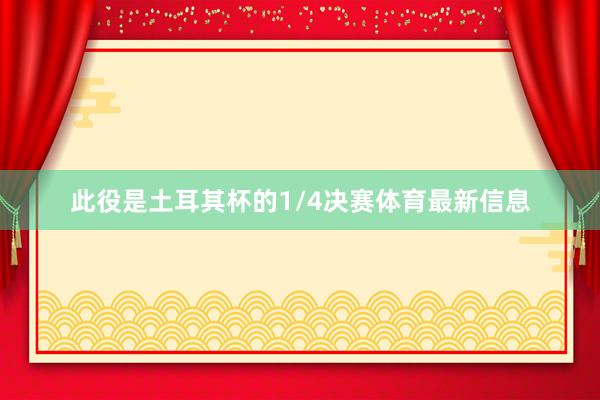 此役是土耳其杯的1/4决赛体育最新信息