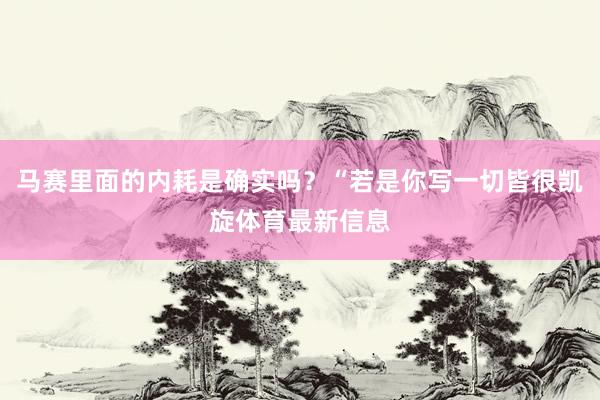 马赛里面的内耗是确实吗?“若是你写一切皆很凯旋体育最新信息