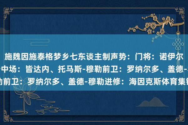施魏因施泰格梦乡七东谈主制声势:门将:诺伊尔后卫:贝肯鲍尔、拉姆中场:皆达内、托马斯-穆勒前卫:罗纳尔多、盖德-穆勒进修:海因克斯体育集锦