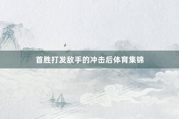 首胜打发敌手的冲击后体育集锦