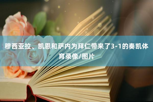 穆西亚拉、凯恩和萨内为拜仁带来了3-1的奏凯体育录像/图片