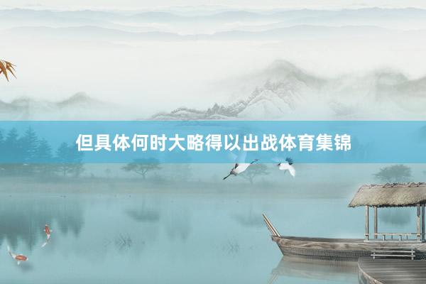 但具体何时大略得以出战体育集锦