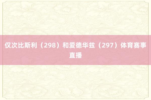 仅次比斯利(298)和爱德华兹(297)体育赛事直播