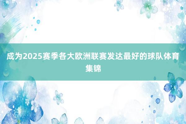 成为2025赛季各大欧洲联赛发达最好的球队体育集锦