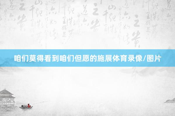 咱们莫得看到咱们但愿的施展体育录像/图片