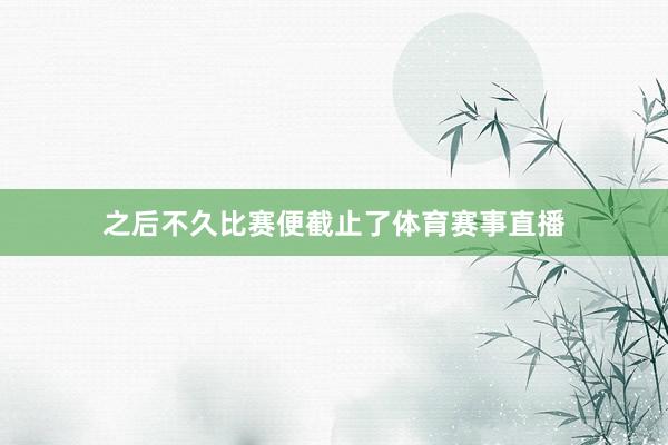 之后不久比赛便截止了体育赛事直播