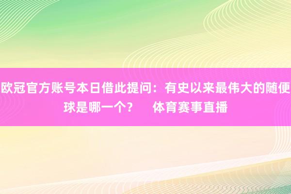 欧冠官方账号本日借此提问：有史以来最伟大的随便球是哪一个？    体育赛事直播