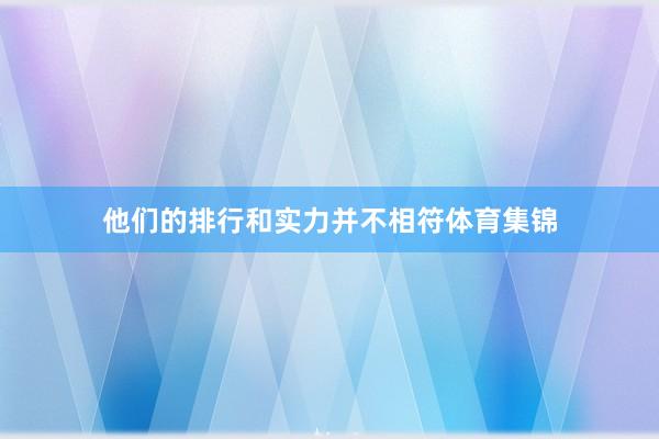 他们的排行和实力并不相符体育集锦