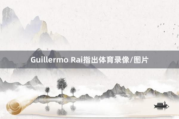 Guillermo Rai指出体育录像/图片