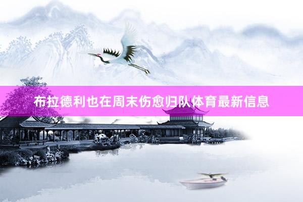 布拉德利也在周末伤愈归队体育最新信息