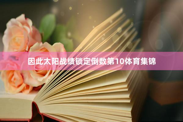 因此太阳战绩锁定倒数第10体育集锦