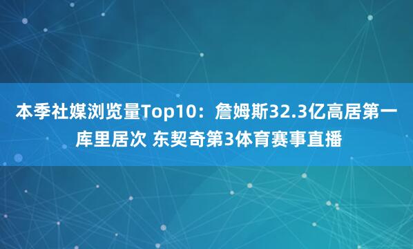 本季社媒浏览量Top10：詹姆斯32.3亿高居第一 库里居次 东契奇第3体育赛事直播