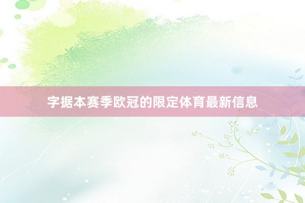 字据本赛季欧冠的限定体育最新信息