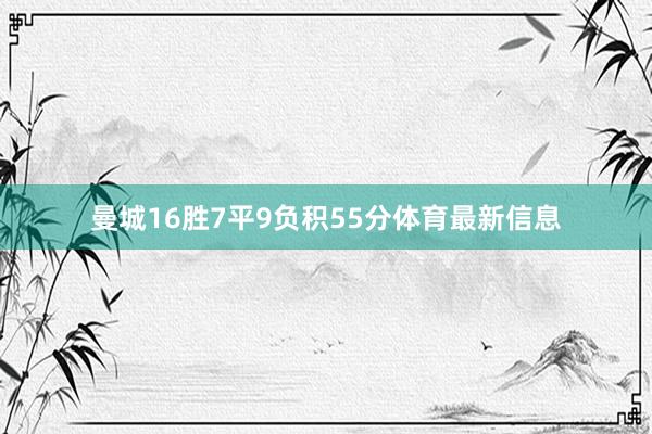 曼城16胜7平9负积55分体育最新信息
