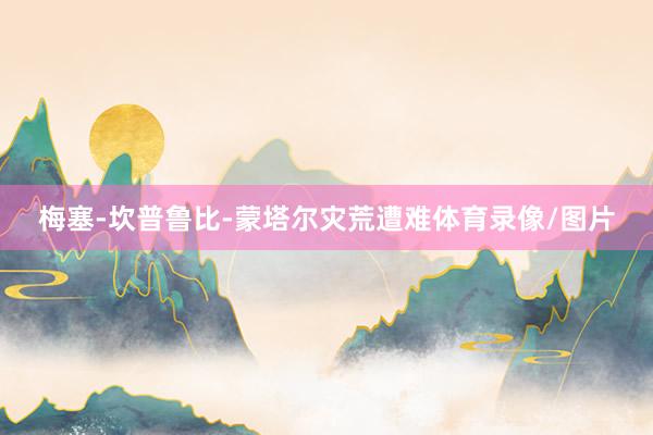 梅塞-坎普鲁比-蒙塔尔灾荒遭难体育录像/图片
