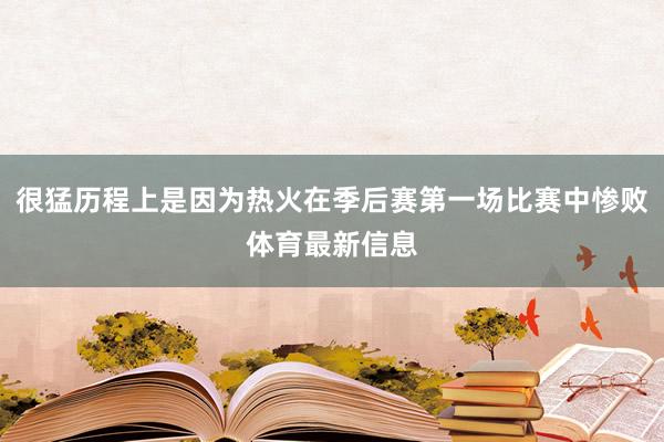 很猛历程上是因为热火在季后赛第一场比赛中惨败体育最新信息