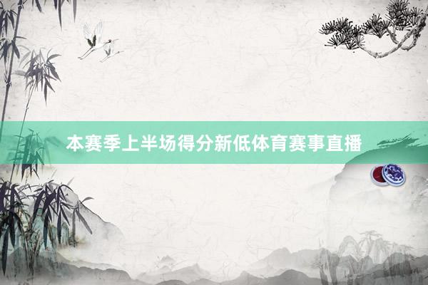 本赛季上半场得分新低体育赛事直播