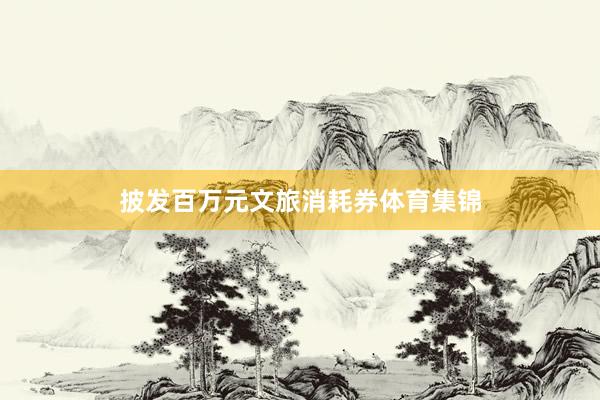 披发百万元文旅消耗券体育集锦