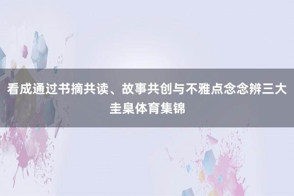 看成通过书摘共读、故事共创与不雅点念念辨三大圭臬体育集锦