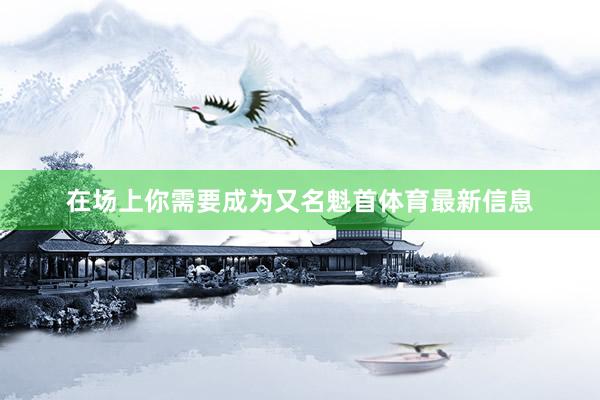 在场上你需要成为又名魁首体育最新信息