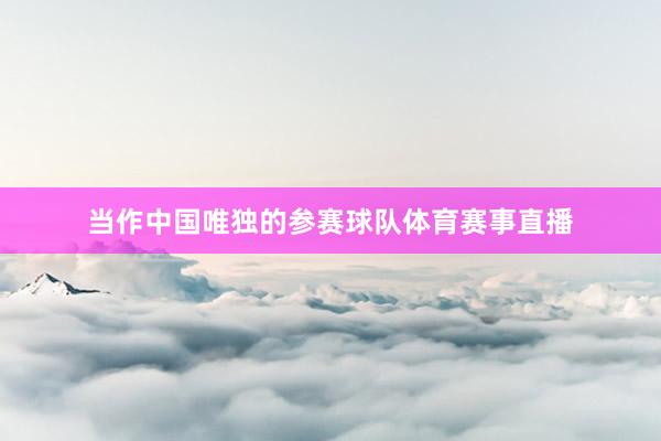 当作中国唯独的参赛球队体育赛事直播