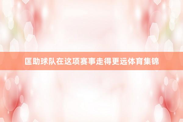 匡助球队在这项赛事走得更远体育集锦