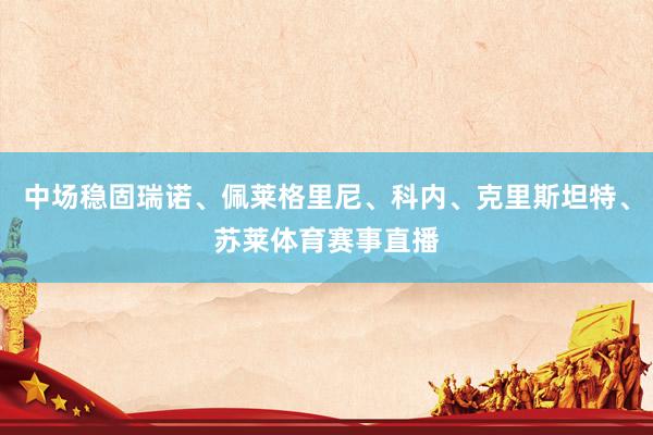 中场稳固瑞诺、佩莱格里尼、科内、克里斯坦特、苏莱体育赛事直播