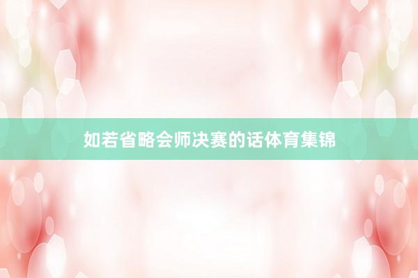 如若省略会师决赛的话体育集锦
