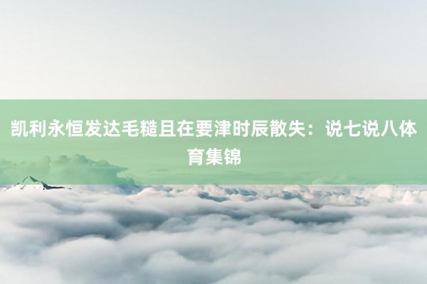 凯利永恒发达毛糙且在要津时辰散失：说七说八体育集锦