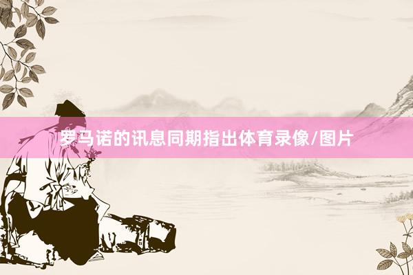 罗马诺的讯息同期指出体育录像/图片