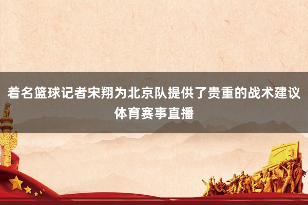 着名篮球记者宋翔为北京队提供了贵重的战术建议体育赛事直播
