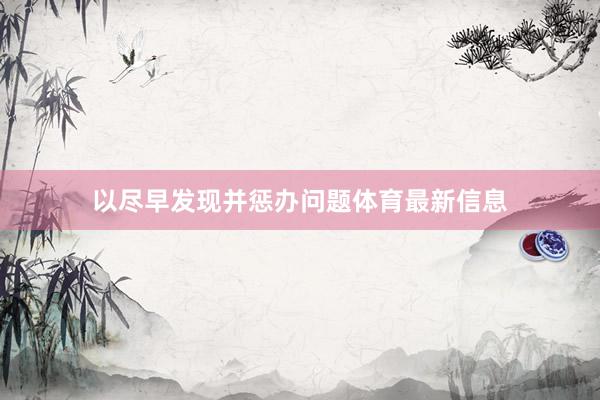 以尽早发现并惩办问题体育最新信息