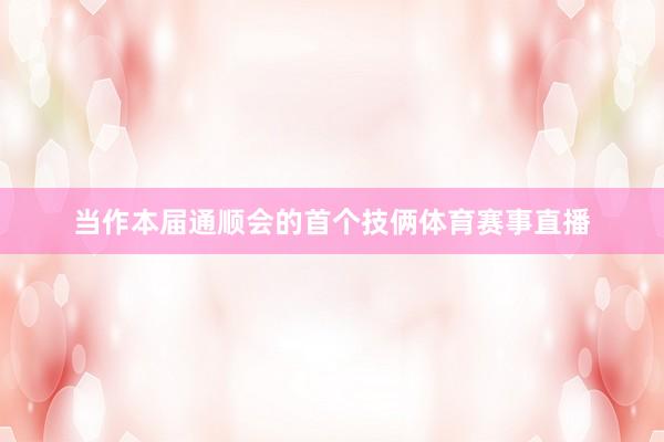 当作本届通顺会的首个技俩体育赛事直播