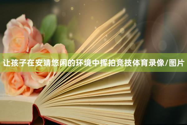 让孩子在安靖悠闲的环境中挥拍竞技体育录像/图片