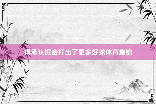 得承认掘金打出了更多好球体育集锦