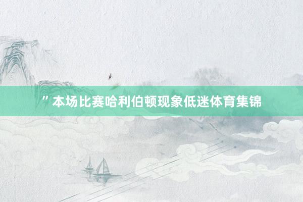 ”本场比赛哈利伯顿现象低迷体育集锦