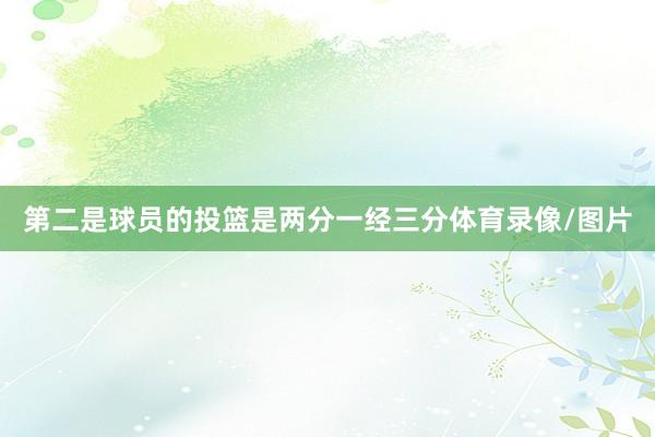 第二是球员的投篮是两分一经三分体育录像/图片