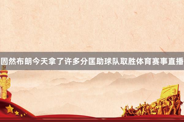 固然布朗今天拿了许多分匡助球队取胜体育赛事直播