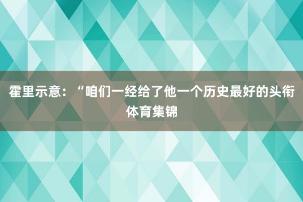 霍里示意：“咱们一经给了他一个历史最好的头衔体育集锦