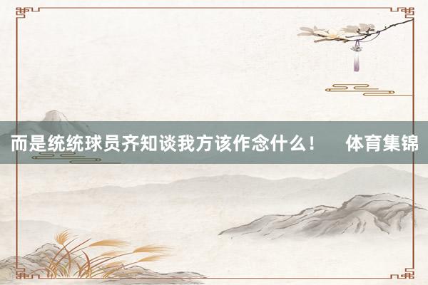 而是统统球员齐知谈我方该作念什么！    体育集锦