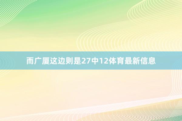 而广厦这边则是27中12体育最新信息